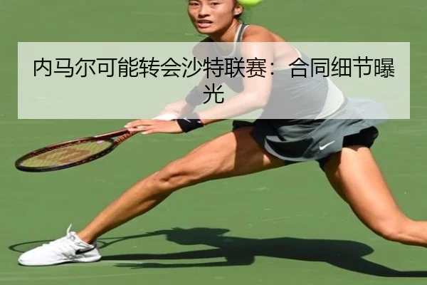 内马尔可能转会沙特联赛:合同细节曝光