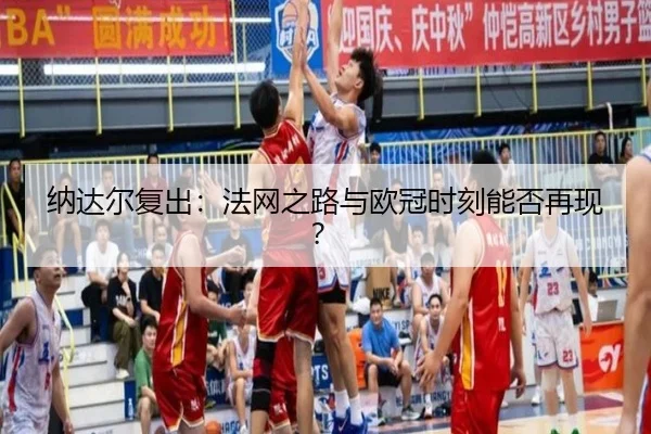 纳达尔复出:法网之路与欧冠时刻能否再现?